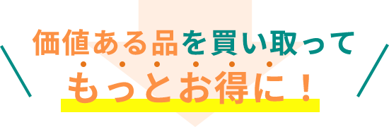 価値ある品物の買取でさらにお得に！