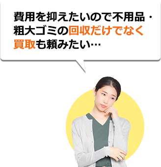 費用を抑えたいので不用品・粗大ゴミの回収だけでなく買取も頼みたい...