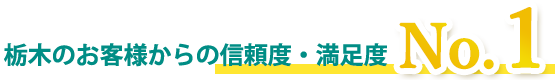 栃木のお客様からの信頼度・満足度NO.1